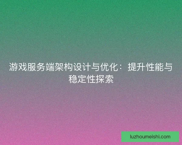 游戏服务端架构设计与优化：提升性能与稳定性探索