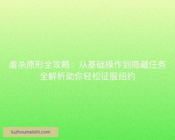 虐杀原形全攻略：从基础操作到隐藏任务全解析助你轻松征服纽约