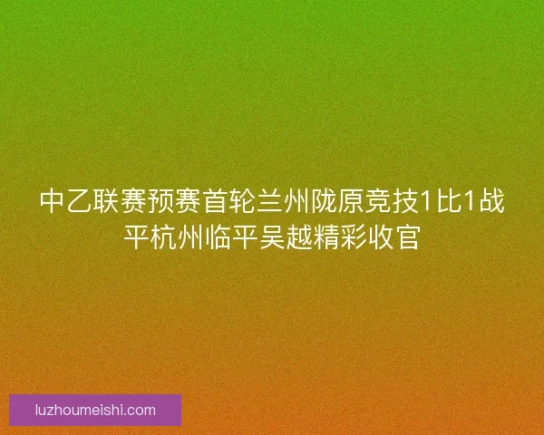 中乙联赛预赛首轮兰州陇原竞技1比1战平杭州临平吴越精彩收官