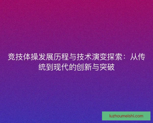 竞技体操发展历程与技术演变探索：从传统到现代的创新与突破